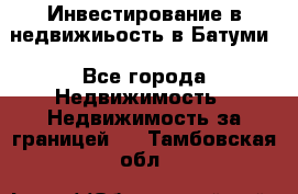 Инвестирование в недвижиьость в Батуми - Все города Недвижимость » Недвижимость за границей   . Тамбовская обл.